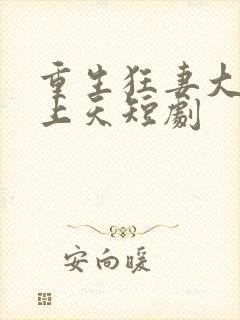 重生狂妻大佬宠上天短剧