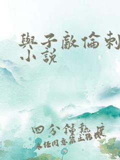 与子敌伦刺激的小说