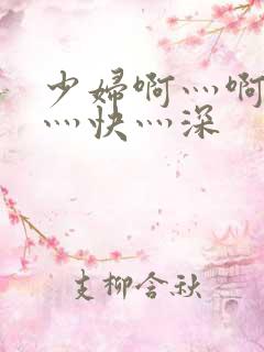 少妇啊灬啊灬啊灬快灬深