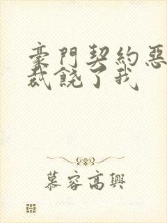 豪门契约恶魔总裁饶了我
