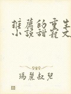 推荐的重生古言小说甜宠文