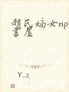 赵氏嫡女np御书屋