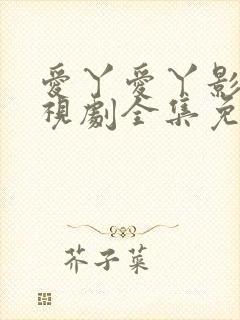 爱丫爱丫影院电视剧全集免费播放