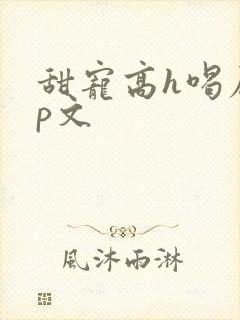 甜宠高h喝尿np文