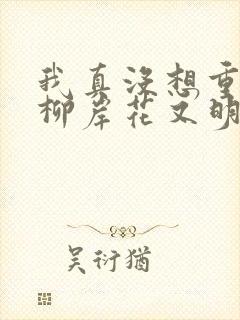 我真没想重生啊柳岸花又明完结版