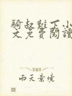 骑叔难下小说全文免费阅读