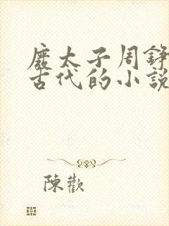 废太子周铮穿越古代的小说