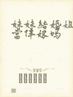 妹妹结婚姐姐能当伴娘吗