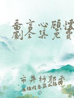 乔言心顾怀之短剧全集免费