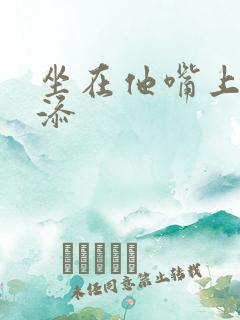 坐在他嘴上帮我添