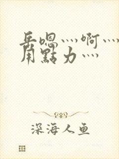 岳嗯灬啊灬嗯灬用点力灬