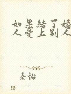 如果结了婚的男人爱上别人了怎么办