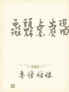 龟头上出现白色斑点怎么回事