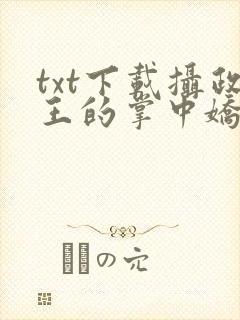 txt下载摄政王的掌中娇重生了