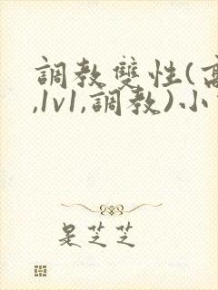 调教双性(高h,1v1,调教)小说