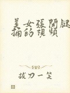 美女张开腿让我捅的视频