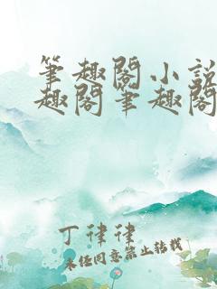 笔趣阁小说_笔趣阁笔趣阁免费小说