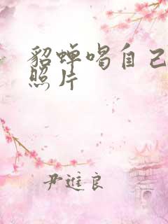 貂蝉喝自己乳液照片