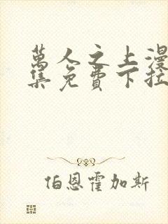 万人之上漫画全集免费下拉式