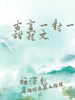 古言一对一完结甜宠文