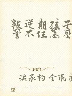 叛逆期孩子家长管不住怎么办