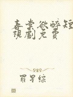 春棠欲醉短剧电视剧免费