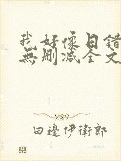 我好像日错人了无删减全文小说