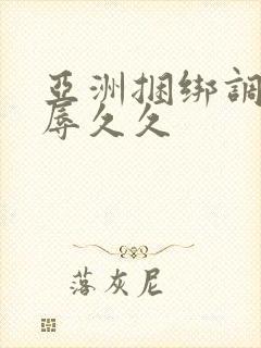 亚洲捆绑调教羞辱久久