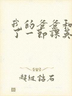 我的爸爸和我C了一节课英语