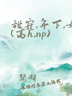 甜宠,年下,女(高h,np)