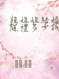 亲姐姐结婚弟弟随礼多少钱合适