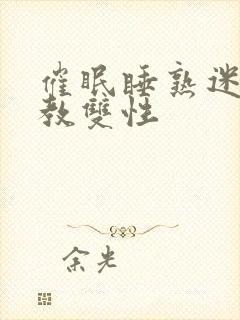 催眠睡熟迷d调教双性