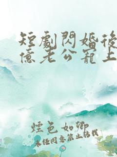 短剧闪婚后被千亿老公宠上天演员表