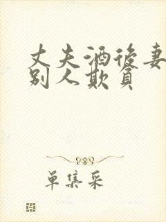 丈夫酒后妻子被别人欺负