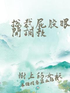 总裁屁股眼被扒开调教