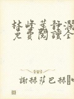 林峰叶静澜小说免费阅读全文无弹窗