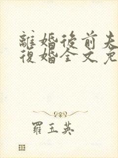 离婚后前夫跪求复婚全文免费阅读