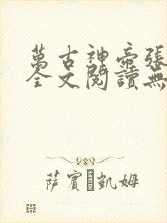 万古神帝张若尘全文阅读无删减
