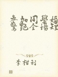 参加同学婚礼我惊艳全场短剧大结局