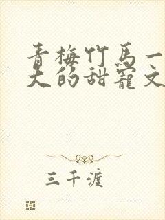 青梅竹马一起长大的甜宠文