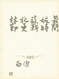 林北苏婉最新章节更新时间