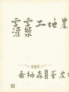 雯雯工地农民工灌浆