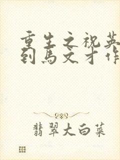 重生之祝英台遇到马文才作者问鹿