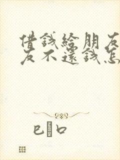 借钱给朋友,朋友不还钱怎么办