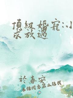 顶级婚宠:小叔求放过