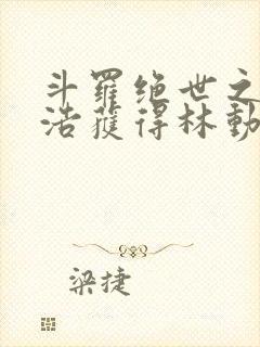 斗罗绝世之霍雨浩获得林动传承笔趣阁