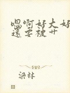 嗯啊好大好爽啊还要被艹