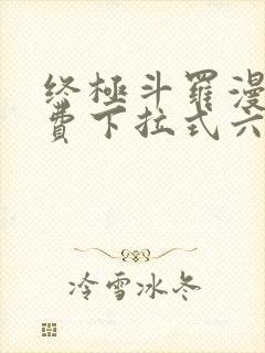 终极斗罗漫画免费下拉式六漫画