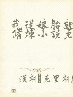 我从娘胎就开始修炼小说免费阅读