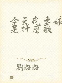 今天我要嫁给你是什么歌